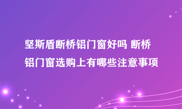 坚斯盾断桥铝门窗好吗 断桥铝门窗选购上有哪些注意事项