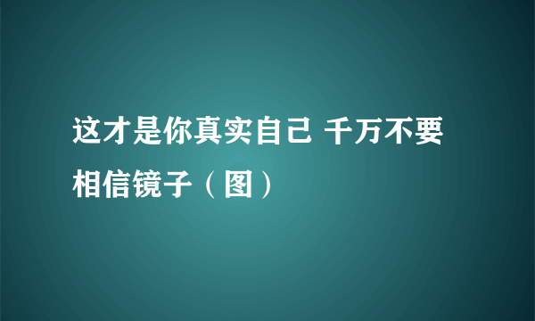 这才是你真实自己 千万不要相信镜子（图）