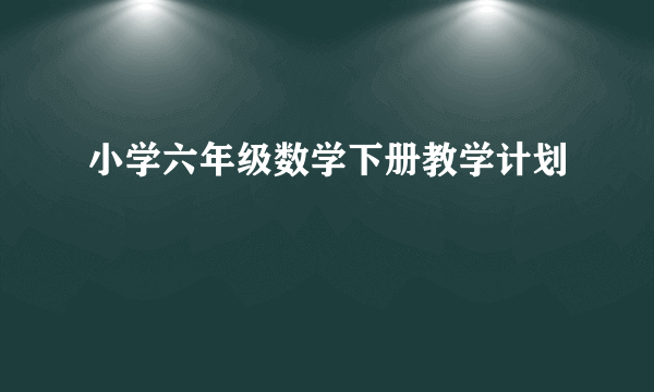 小学六年级数学下册教学计划