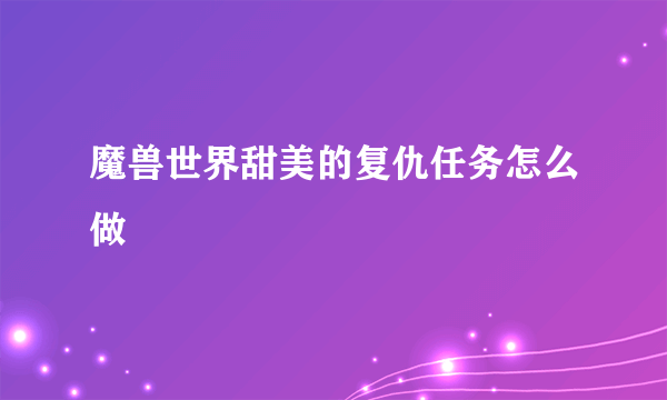 魔兽世界甜美的复仇任务怎么做