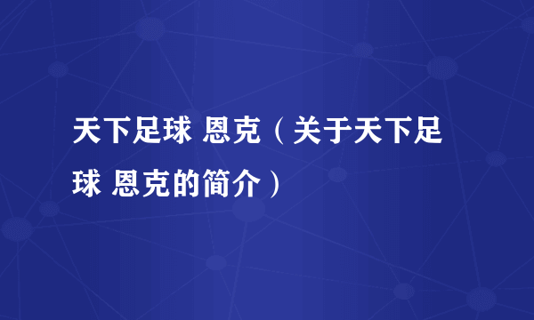 天下足球 恩克（关于天下足球 恩克的简介）