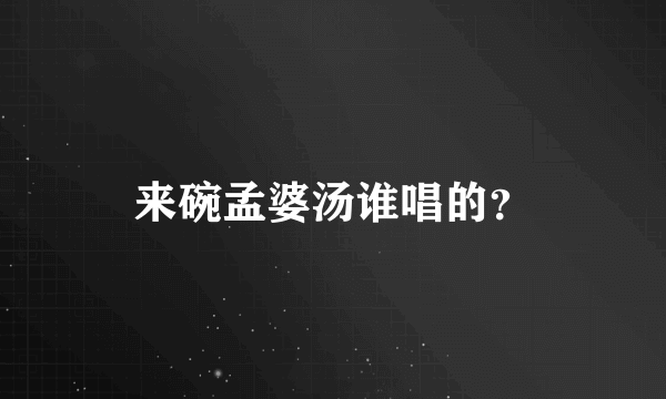 来碗孟婆汤谁唱的？