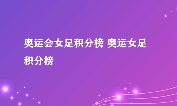 奥运会女足积分榜 奥运女足 积分榜