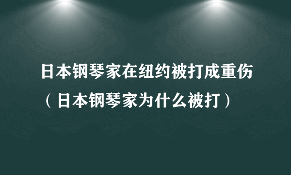 日本钢琴家在纽约被打成重伤（日本钢琴家为什么被打）