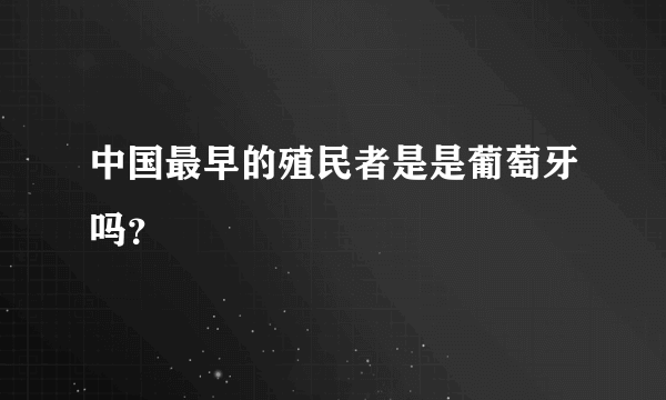 中国最早的殖民者是是葡萄牙吗？