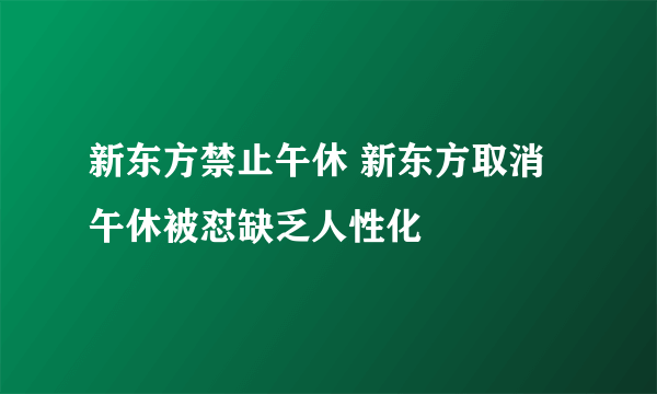 新东方禁止午休 新东方取消午休被怼缺乏人性化