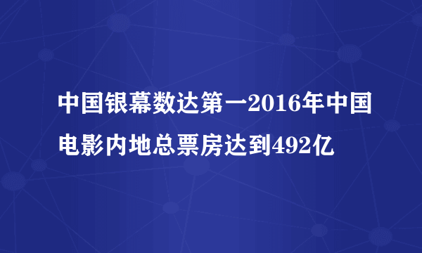 中国银幕数达第一2016年中国电影内地总票房达到492亿