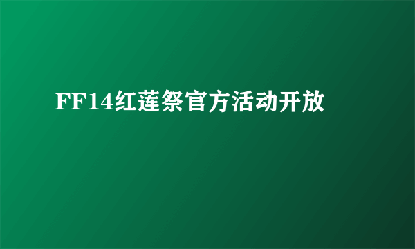 FF14红莲祭官方活动开放