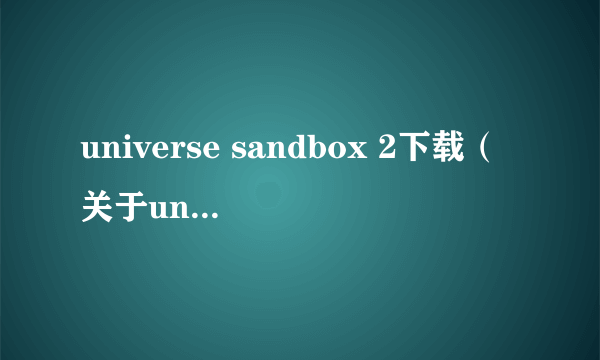 universe sandbox 2下载（关于universe sandbox 2下载的简介）