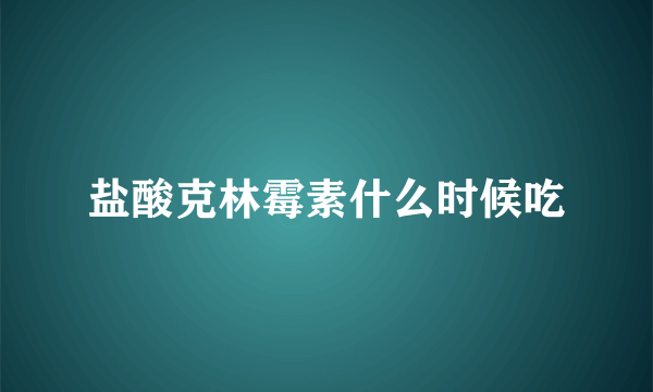 盐酸克林霉素什么时候吃