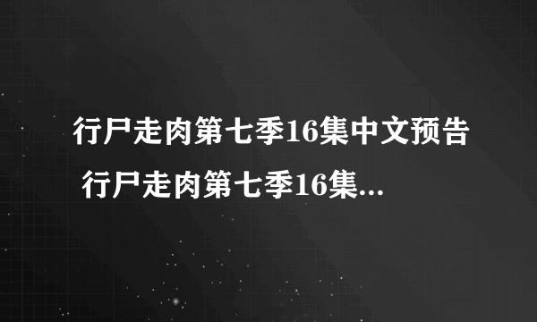 行尸走肉第七季16集中文预告 行尸走肉第七季16集剧情预告