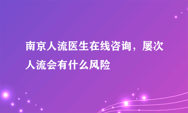 南京人流医生在线咨询，屡次人流会有什么风险