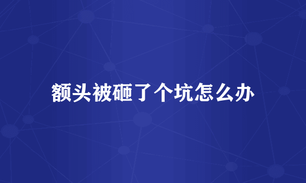 额头被砸了个坑怎么办