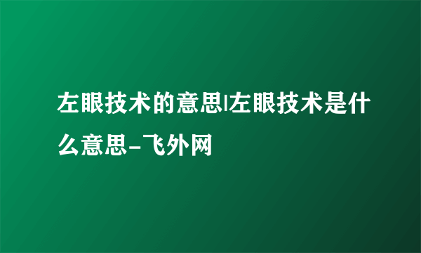 左眼技术的意思|左眼技术是什么意思-飞外网