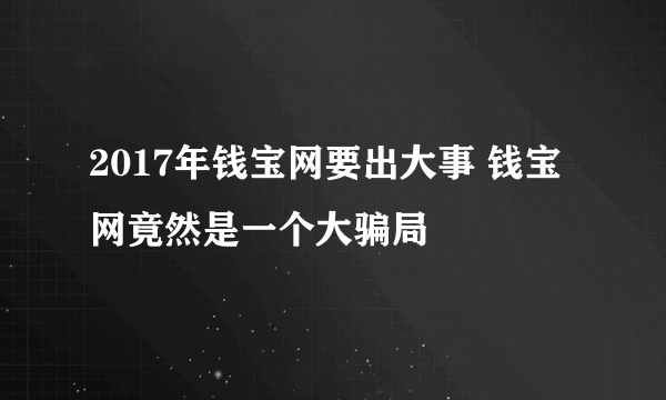 2017年钱宝网要出大事 钱宝网竟然是一个大骗局