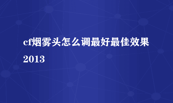 cf烟雾头怎么调最好最佳效果2013