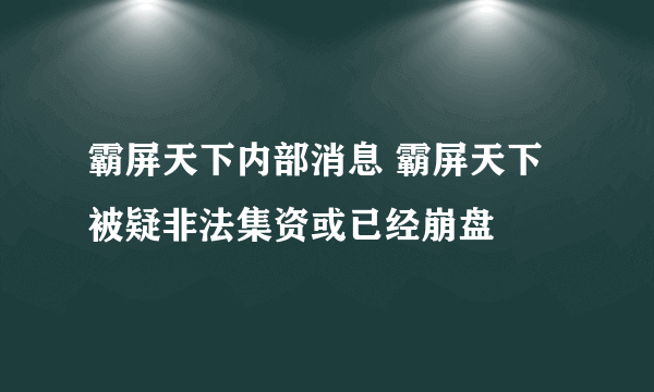 霸屏天下内部消息 霸屏天下被疑非法集资或已经崩盘