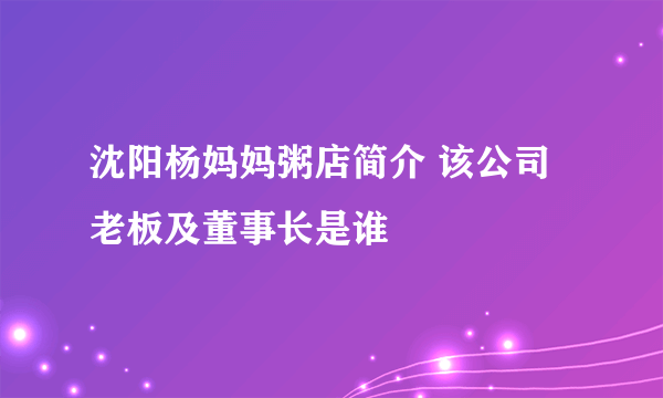 沈阳杨妈妈粥店简介 该公司老板及董事长是谁