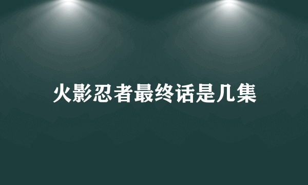 火影忍者最终话是几集