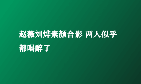 赵薇刘烨素颜合影 两人似乎都喝醉了