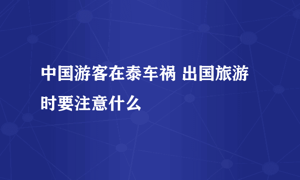 中国游客在泰车祸 出国旅游时要注意什么