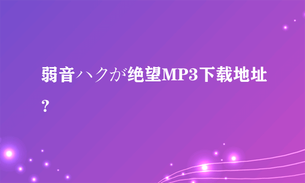 弱音ハクが绝望MP3下载地址？