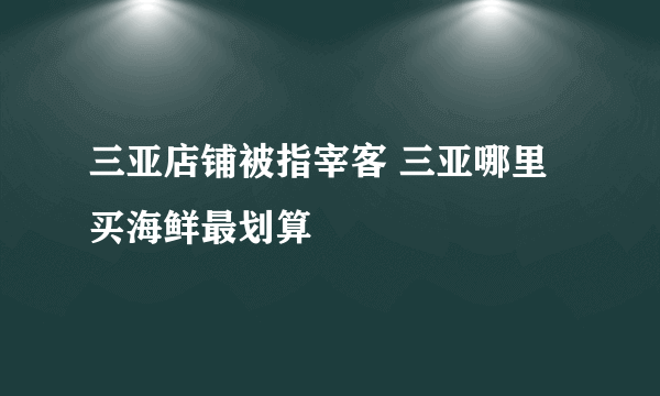 三亚店铺被指宰客 三亚哪里买海鲜最划算