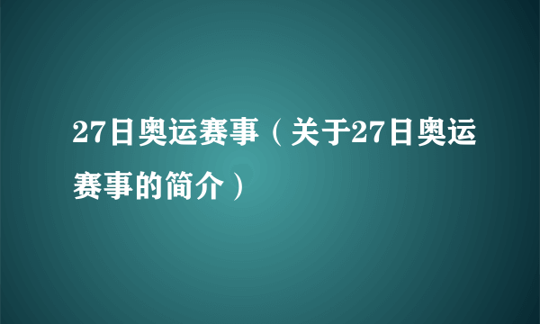 27日奥运赛事（关于27日奥运赛事的简介）