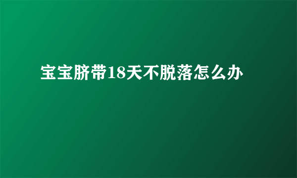 宝宝脐带18天不脱落怎么办