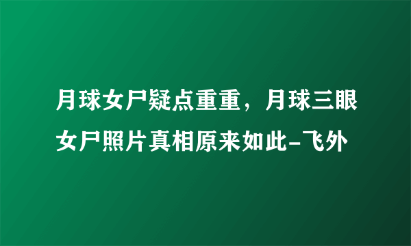 月球女尸疑点重重，月球三眼女尸照片真相原来如此-飞外