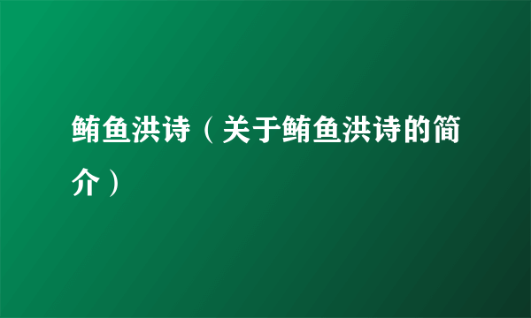 鲔鱼洪诗（关于鲔鱼洪诗的简介）