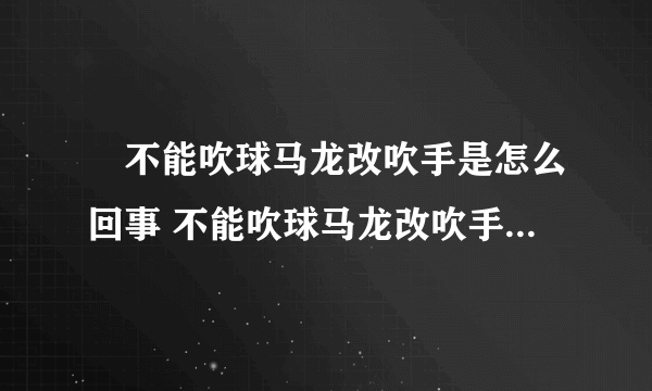 ​不能吹球马龙改吹手是怎么回事 不能吹球马龙改吹手是怎么情况