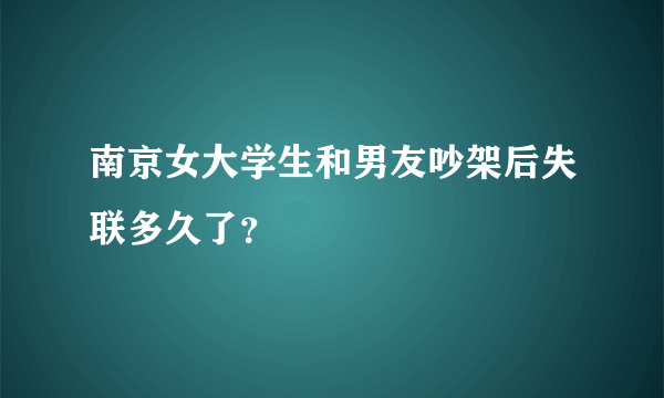 南京女大学生和男友吵架后失联多久了？