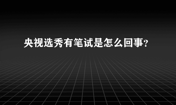 央视选秀有笔试是怎么回事？