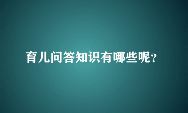 育儿问答知识有哪些呢？