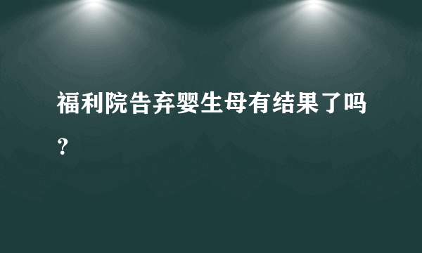 福利院告弃婴生母有结果了吗？