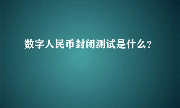 数字人民币封闭测试是什么？