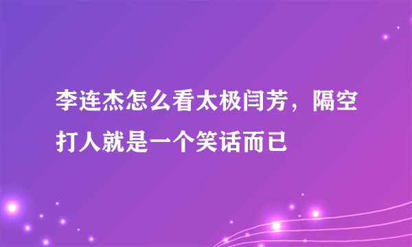 李连杰怎么看太极闫芳，隔空打人就是一个笑话而已 