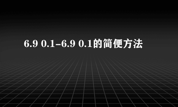 6.9 0.1-6.9 0.1的简便方法