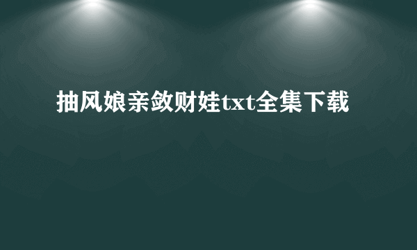 抽风娘亲敛财娃txt全集下载