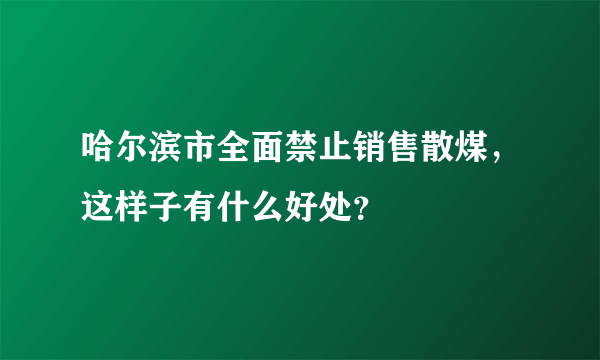 哈尔滨市全面禁止销售散煤，这样子有什么好处？