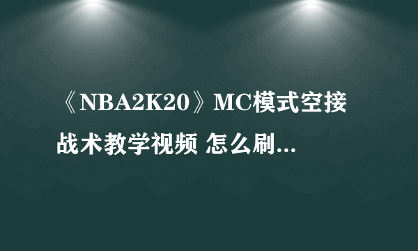 《NBA2K20》MC模式空接战术教学视频 怎么刷组织经验