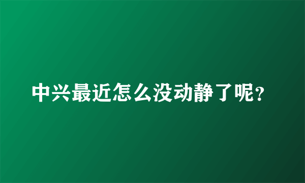 中兴最近怎么没动静了呢？