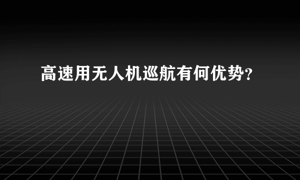 高速用无人机巡航有何优势？