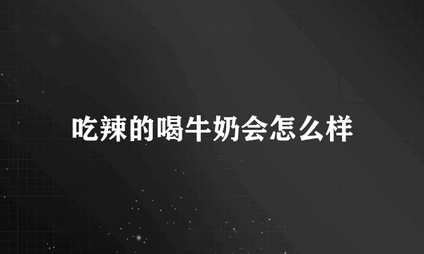 吃辣的喝牛奶会怎么样