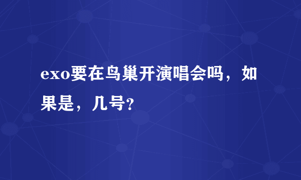 exo要在鸟巢开演唱会吗，如果是，几号？