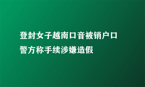 登封女子越南口音被销户口 警方称手续涉嫌造假