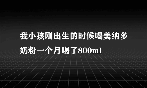 我小孩刚出生的时候喝美纳多奶粉一个月喝了800ml