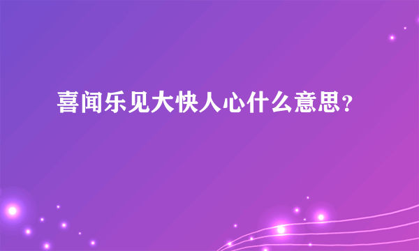 喜闻乐见大快人心什么意思？