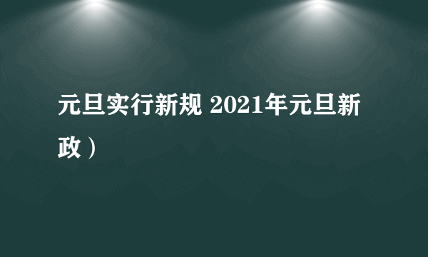 元旦实行新规 2021年元旦新政）